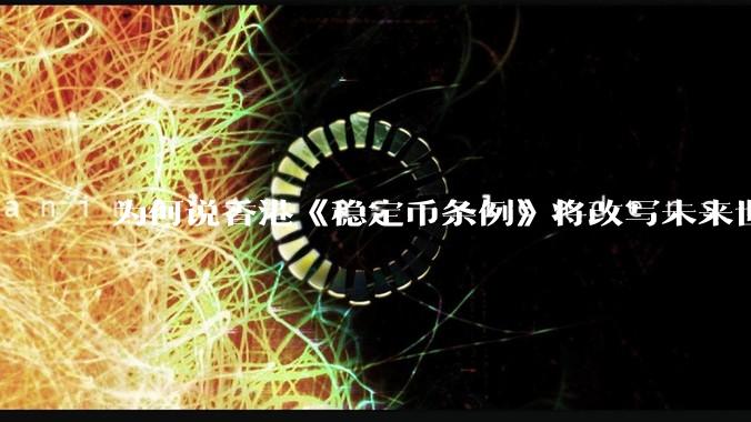 为何说香港《稳定币条例》将改写未来世界比特币等数字货币市场格局，港币和人民币的国际化会受益于此么？