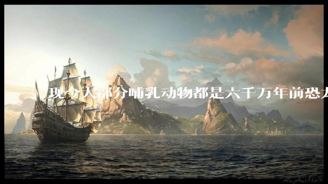 现今大部分哺乳动物都是六千万年前恐龙灭绝后的同一种哺乳动物的后代吗？