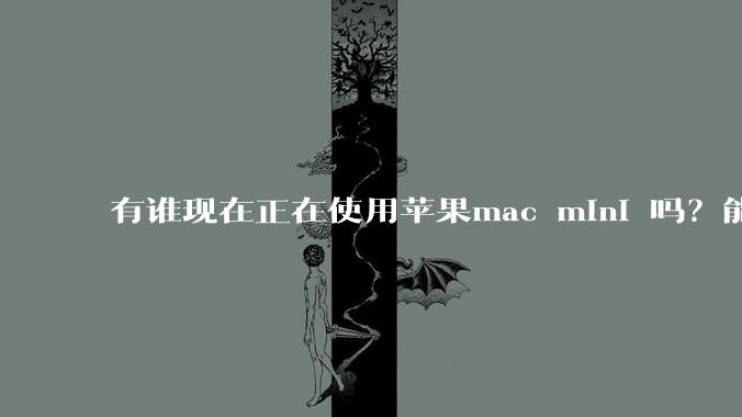有谁现在正在使用苹果mac mini 吗？能分享一下使用感受不？
